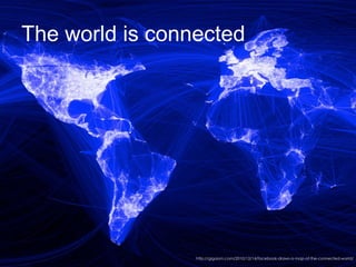 The world is connected
http://gigaom.com/2010/12/14/facebook-draws-a-map-of-the-connected-world/
 