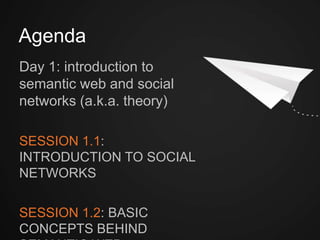Day 1: introduction to semantic web
and social networks (a.k.a. theory)
SESSION 1.1: INTRODUCTION
TO SOCIAL NETWORKS	

	

SESSION 1.2: BASIC CONCEPTS
BEHIND SEMANTIC WEB	

Agenda
 