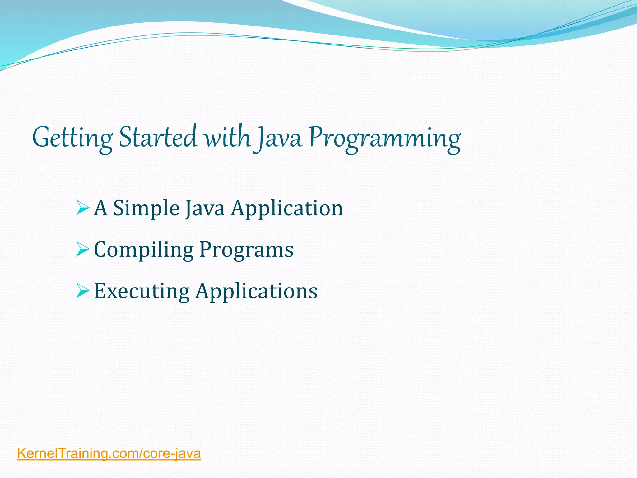 Getting Started with Java Programming
A Simple Java Application
Compiling Programs
Executing Applications
KernelTraining.com/core-java
 