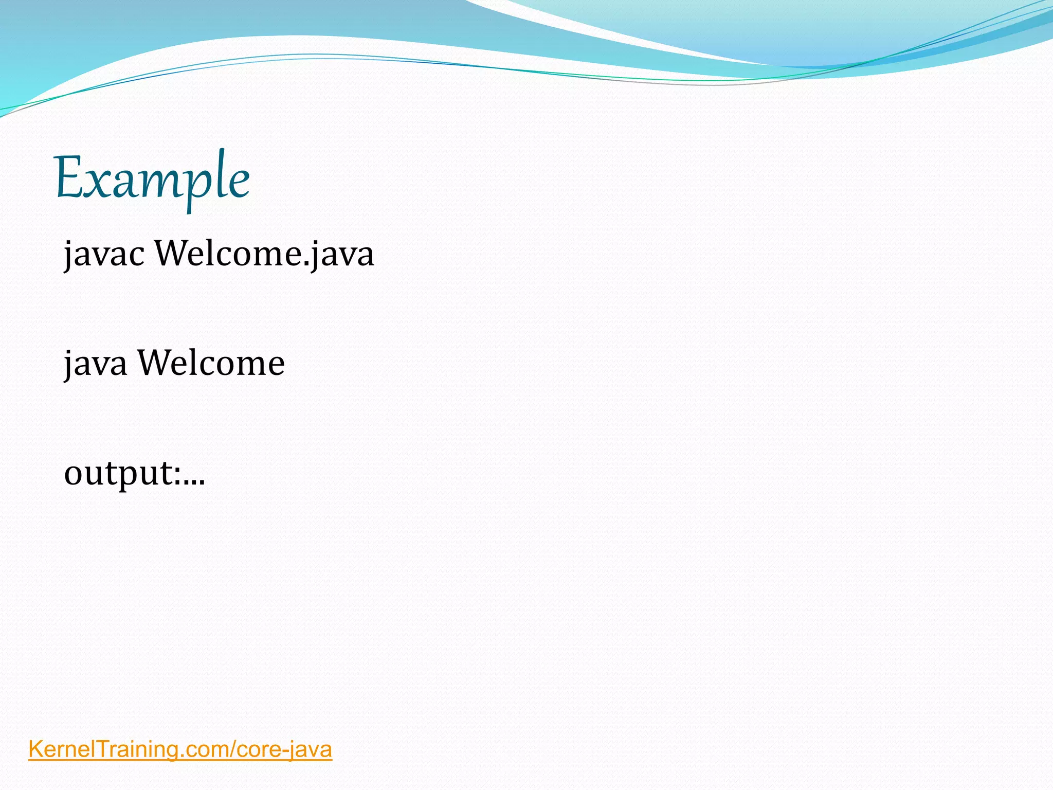 Example
javac Welcome.java
java Welcome
output:...
KernelTraining.com/core-java
 