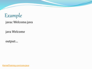 Example
javac Welcome.java
java Welcome
output:...
KernelTraining.com/core-java
 