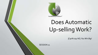 Does Automatic
Up-sellingWork?
If 90% say NO,YouWin Big!
SESSION 11
 