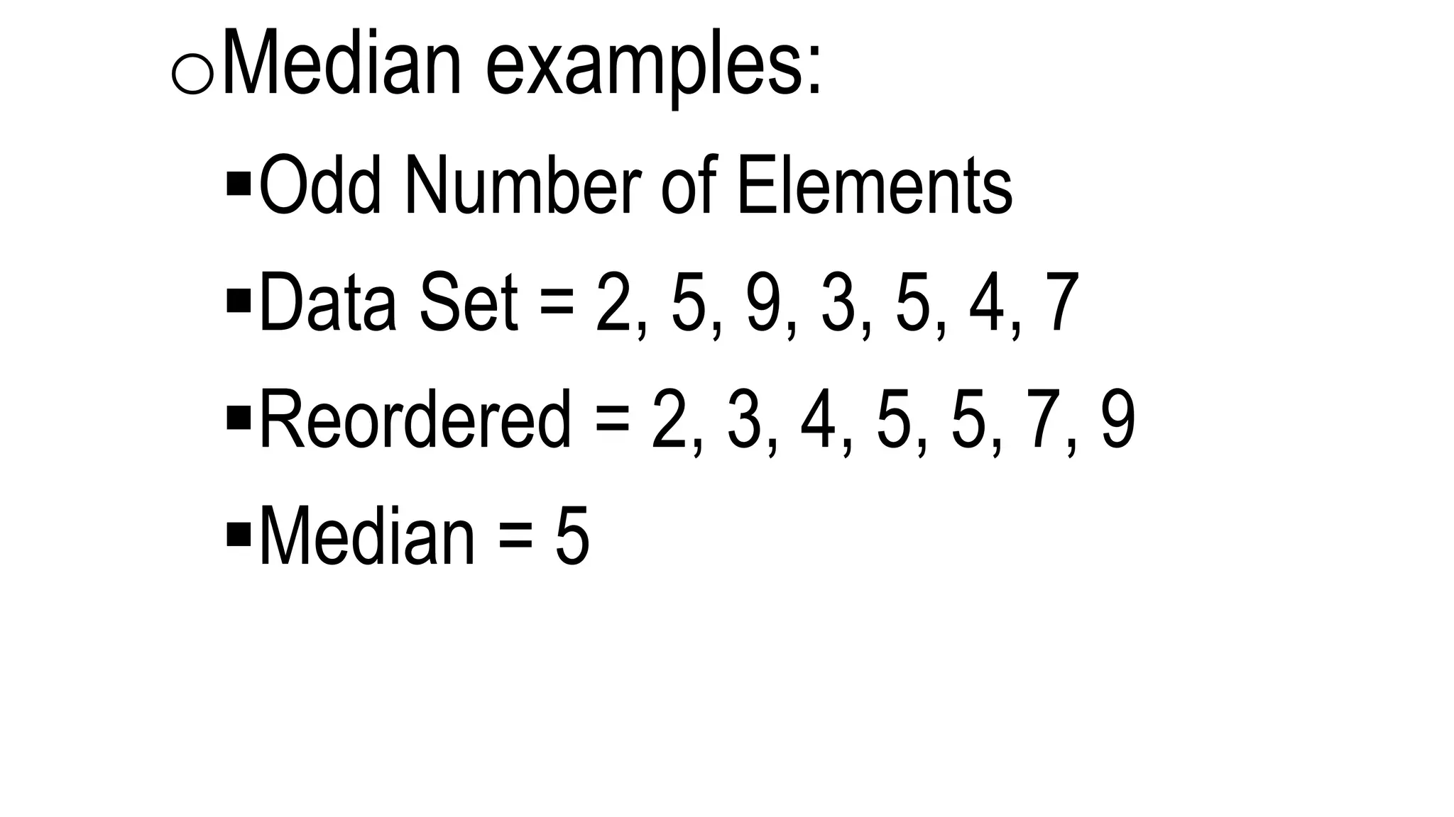 oMedian examples:
Odd Number of Elements
Data Set = 2, 5, 9, 3, 5, 4, 7
Reordered = 2, 3, 4, 5, 5, 7, 9
Median = 5
 