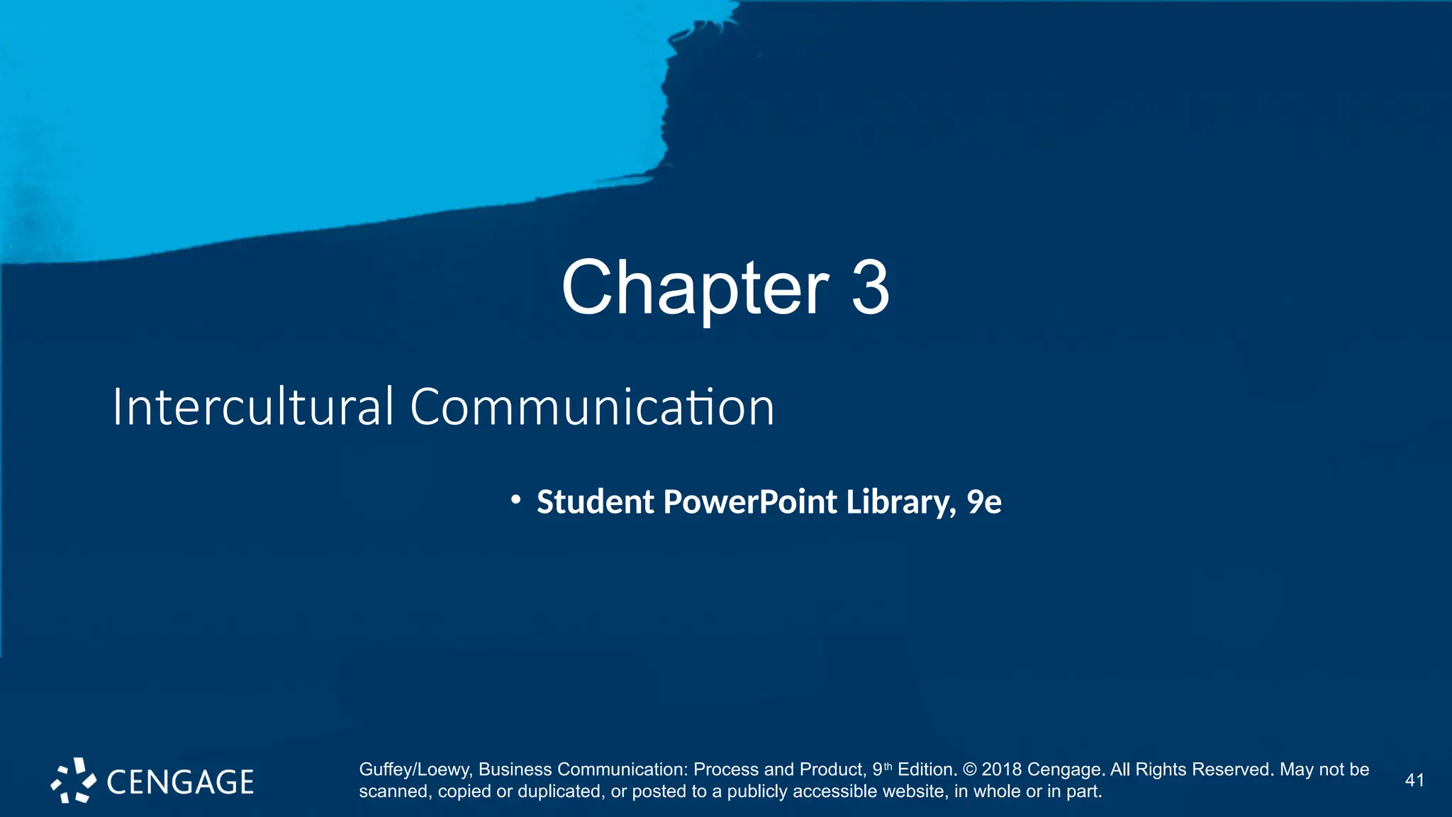 41
Chapter 3
Intercultural Communication
• Student PowerPoint Library, 9e
Guffey/Loewy, Business Communication: Process and Product, 9th
Edition. © 2018 Cengage. All Rights Reserved. May not be
scanned, copied or duplicated, or posted to a publicly accessible website, in whole or in part.
 