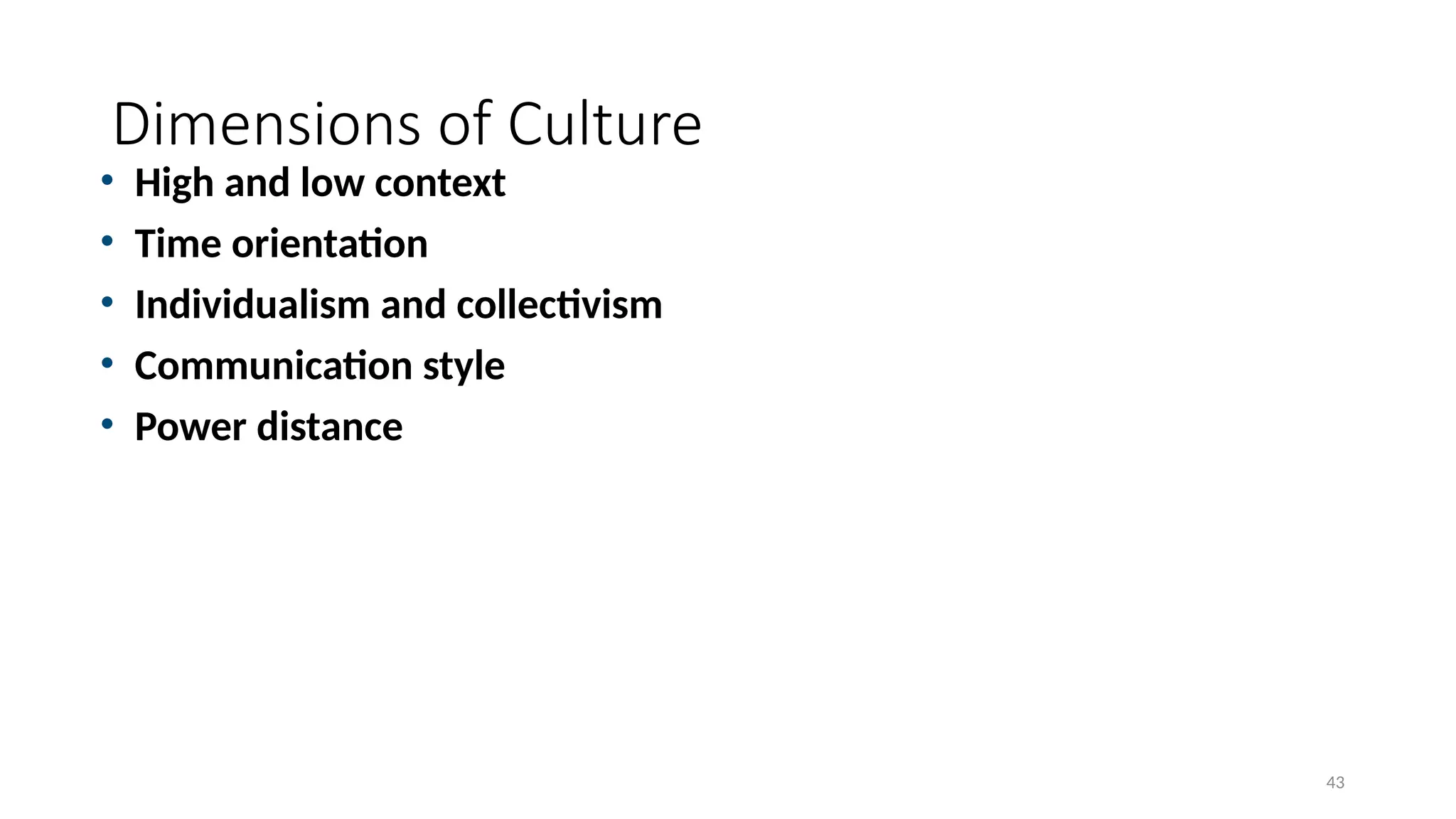 43
Dimensions of Culture
• High and low context
• Time orientation
• Individualism and collectivism
• Communication style
• Power distance
 