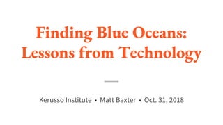 Finding Blue Oceans:
Lessons from Technology
Kerusso Institute • Matt Baxter • Oct. 31, 2018
 