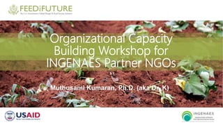 Organizational Capacity
Building Workshop for
INGENAES Partner NGOs
Muthusami Kumaran, Ph.D. (aka Dr. K)
 