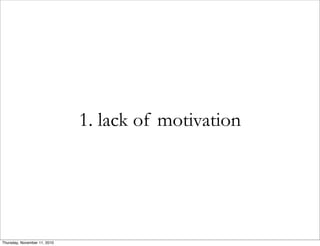 1. lack of motivation
Thursday, November 11, 2010
 