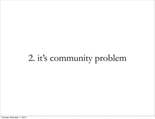 2. it’s community problem
Thursday, November 11, 2010
 