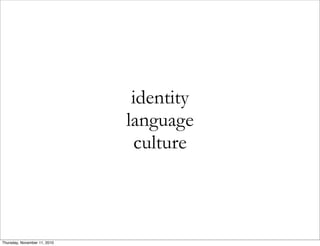 identity
language
culture
Thursday, November 11, 2010
 