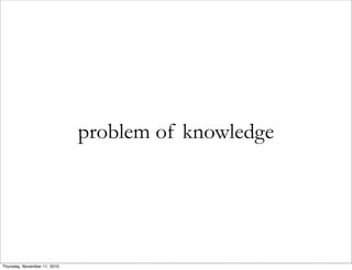 problem of knowledge
Thursday, November 11, 2010
 