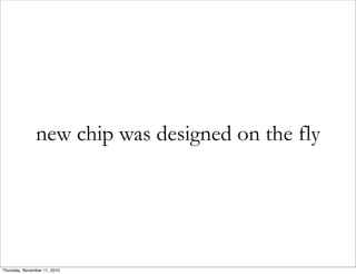 new chip was designed on the fly
Thursday, November 11, 2010
 