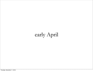 early April
Thursday, November 11, 2010
 
