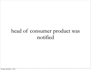 head of consumer product was
notified
Thursday, November 11, 2010
 