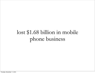 lost $1.68 billion in mobile
phone business
Thursday, November 11, 2010
 