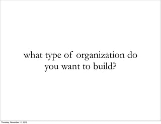 what type of organization do
you want to build?
Thursday, November 11, 2010
 