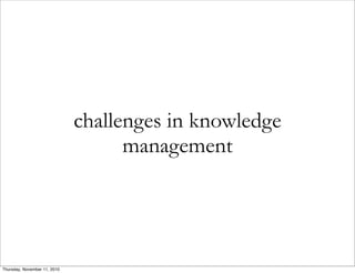 challenges in knowledge
management
Thursday, November 11, 2010
 