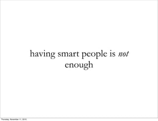 having smart people is not
enough
Thursday, November 11, 2010
 