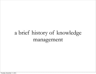 a brief history of knowledge
management
Thursday, November 11, 2010
 