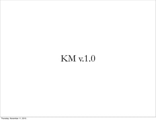 KM v.1.0
Thursday, November 11, 2010
 