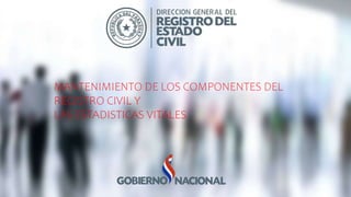 MANTENIMIENTO DE LOS COMPONENTES DEL
REGISTRO CIVIL Y
LAS ESTADISTICAS VITALES
 