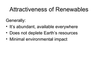 Attractiveness of Renewables
Generally:
• It’s abundant, available everywhere
• Does not deplete Earth’s resources
• Minimal environmental impact

 