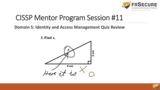 CISSP Mentor Program Session #11
Domain 5: Identity and Access Management Quiz Review
 