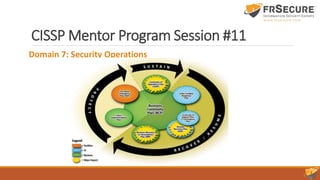 CISSP Mentor Program Session #11
Domain 7: Security Operations
 