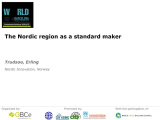 Organizedby: 
Promotedby: 
Withtheparticipationof: 
The Nordic region as a standard maker 
Nordic Innovation, Norway 
Trudsoe, Erling  