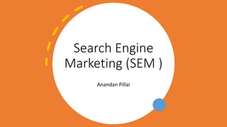 Search Engine
Marketing (SEM )
Anandan Pillai
 