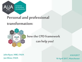 Personal and professional
transformation:
how the CPD framework
can help you!
#AUA2017
10 April2017, Manchester
JohnRyan, MBE, FAUA
JanShine, FAUA
 