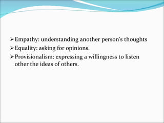 Empathy: understanding another person's thoughts  Equality: asking for opinions.  Provisionalism: expressing a willingness to listen other the ideas of others.  