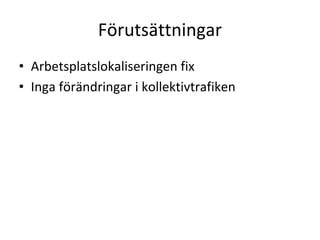 Förutsättningar
• Arbetsplatslokaliseringen fix
• Inga förändringar i kollektivtrafiken
 