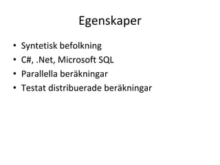 Egenskaper
•   Syntetisk befolkning
•   C#, .Net, Microsoft SQL
•   Parallella beräkningar
•   Testat distribuerade beräkningar
 