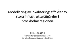 Modellering av lokaliseringseffekter av 
    stora infrastrukturåtgärder i 
        Stockholmsregionen


                  R.D. Jonsson
           Transporter och samhällsekonomi
         Kungliga Tekniska Högskolan, Stockholm
 