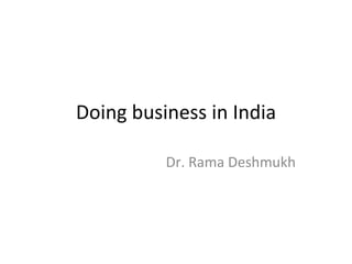 Doing business in India

          Dr. Rama Deshmukh
 