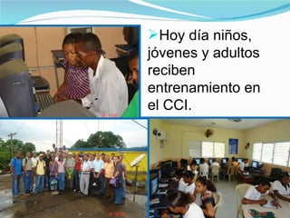 Foto 2971 Foto 5204 Foto 1541 Hoy día niños, jóvenes y adultos reciben entrenamiento en el CCI. 