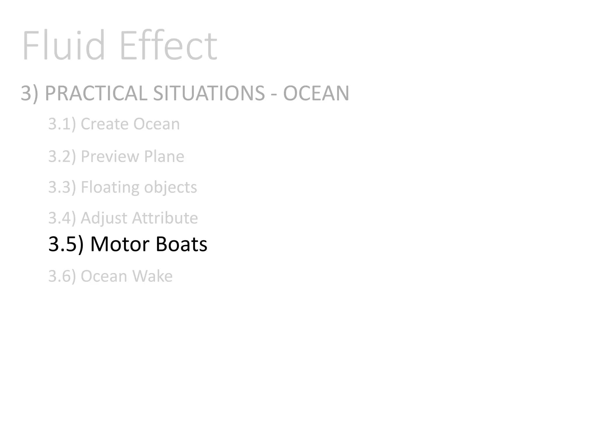 3) PRACTICAL SITUATIONS - OCEAN
Fluid Effect
3.1) Create Ocean
3.2) Preview Plane
3.3) Floating objects
3.4) Adjust Attribute
3.5) Motor Boats
3.6) Ocean Wake
 