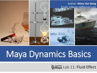 Maya Dynamics Basics
Lab 11: Fluid Effect
Author: Khieu Van Bang
Email: tribang.nd@gmail.com
 
