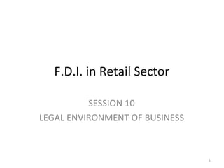 F.D.I. in Retail Sector

          SESSION 10
LEGAL ENVIRONMENT OF BUSINESS



                                1
 