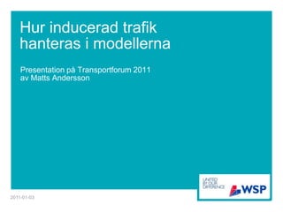 Hur inducerad trafik
   hanteras i modellerna
    Presentation på Transportforum 2011
    av Matts Andersson




2011-01-03
 