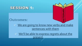 Outcomes:
 We are going to know new verbs and make
sentences with them
 We’ll be able to express regrets about the
present. .
 