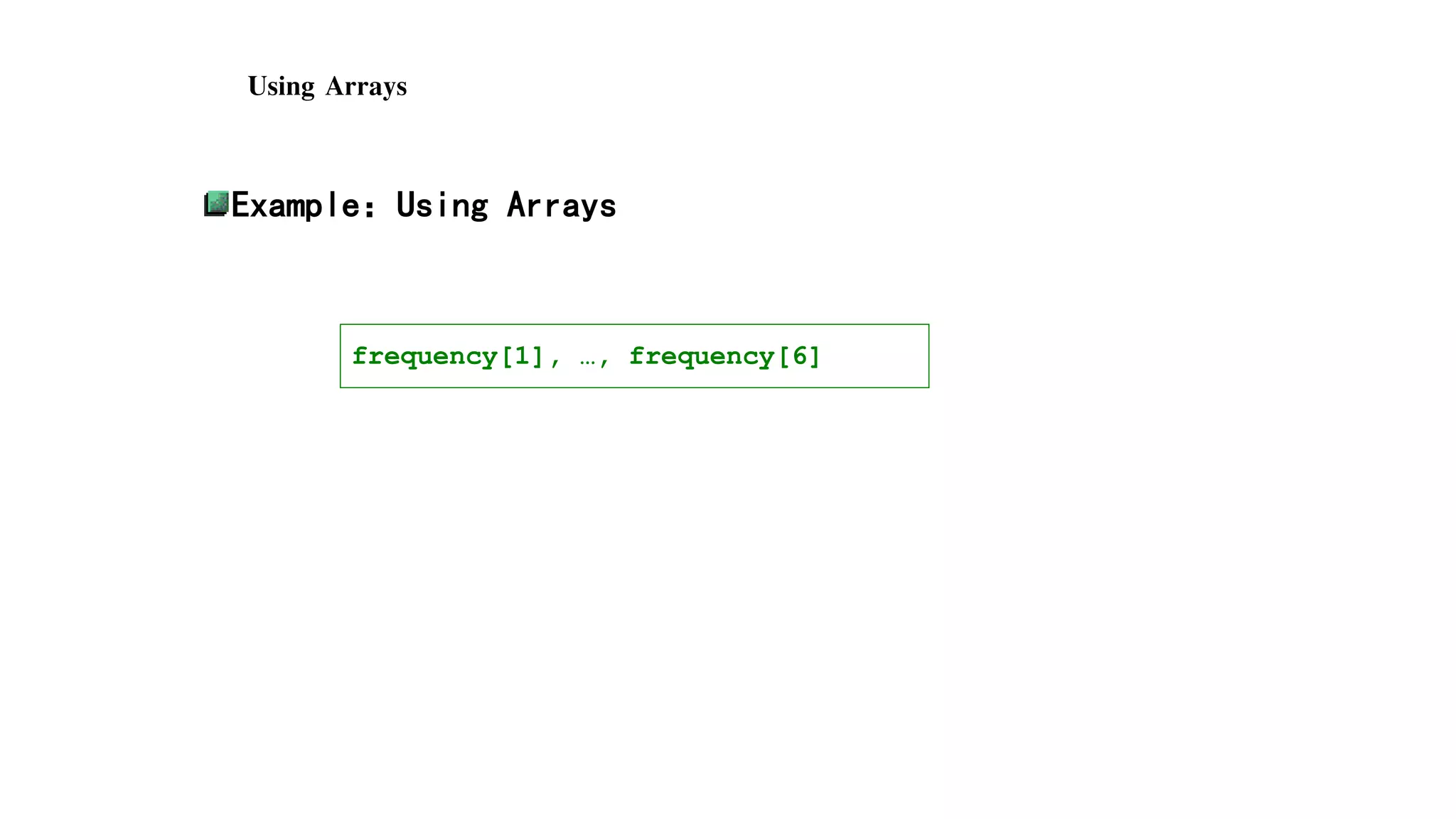 #include <stdio.h>
#include <stdlib.h>
#include <time.h>
#define SIZE 7
void main() {
int face, roll, frequency[SIZE]={0};
srand(time(NULL));
Using Arrays
Example：Using Arrays
frequency[1], …, frequency[6]
 