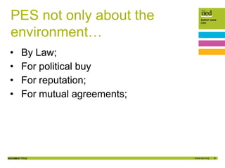 6
Author name
Date
DOCUMENT TITLE
PES not only about the
environment…
• By Law;
• For political buy
• For reputation;
• For mutual agreements;
 