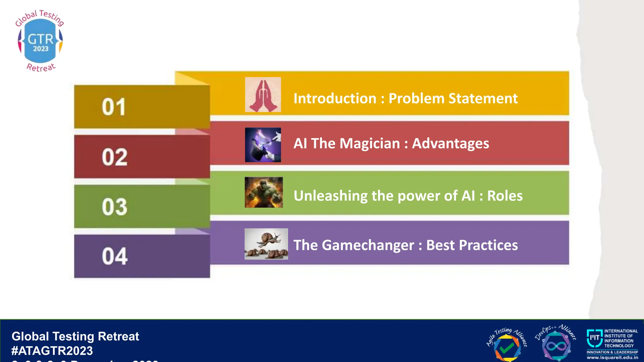 Global Testing Retreat
#ATAGTR2023
Global Testing Retreat
#ATAGTR2023
Introduction : Problem Statement
AI The Magician : Advantages
Unleashing the power of AI : Roles
The Gamechanger : Best Practices
 