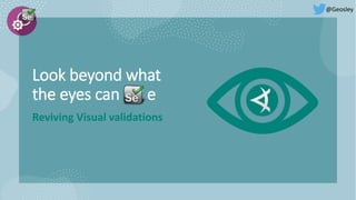 Look beyond what
the eyes can e
Reviving Visual validations
@Geosley
 