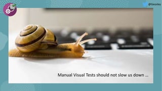Manual Visual Tests should not slow us down …
@Geosley
 