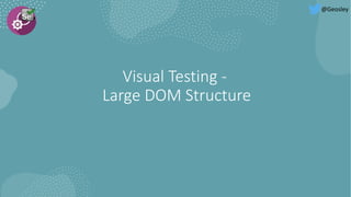 Visual Testing -
Large DOM Structure
@Geosley
 