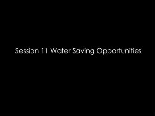 Session 11 Water Saving Opportunities
 