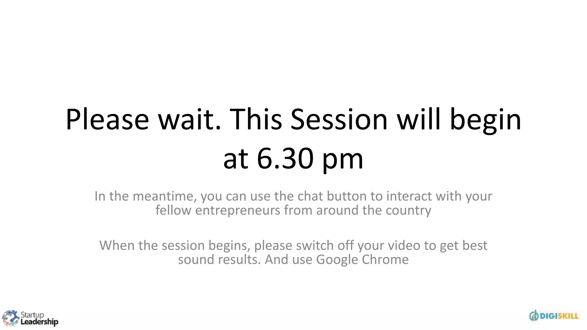 Please wait. This Session will begin
at 6.30 pm
In the meantime, you can use the chat button to interact with your
fellow entrepreneurs from around the country
When the session begins, please switch off your video to get best
sound results. And use Google Chrome
 